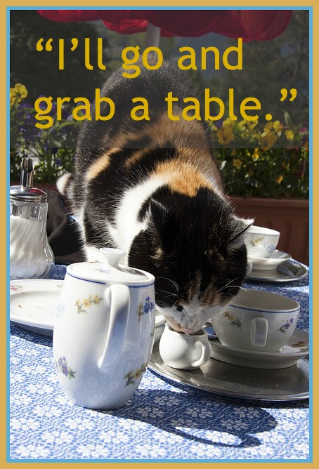 Someone says, “I’ll go and grab a table.”  